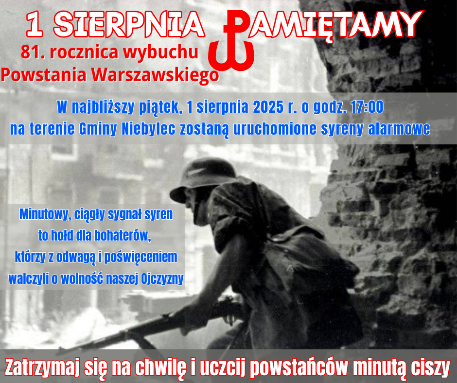 Grafika informacyjna upamiętniająca 81. rocznicę wybuchu Powstania Warszawskiego. Na tle czarno-białego zdjęcia przedstawiającego powstańca w hełmie z karabinem, wkomponowano teksty informacyjne. U góry napis: „1 sierpnia – Pamiętamy. 81. rocznica wybuchu Powstania Warszawskiego” z symbolem Polski Walczącej. Poniżej, na niebieskim tle: „W najbliższy piątek, 1 sierpnia 2025 r. o godz. 17:00 na terenie Gminy Niebylec zostaną uruchomione syreny alarmowe”. W centrum grafiki, biało-niebieski tekst: „Minutowy, ciągły sygnał syren to hołd dla bohaterów, którzy z odwagą i poświęceniem walczyli o wolność naszej Ojczyzny”. Na dole czerwony napis: „Zatrzymaj się na chwilę i uczcij powstańców minutą ciszy”.