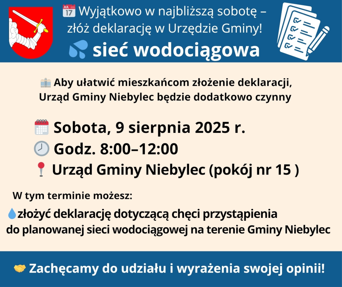 Grafika informacyjna Urzędu Gminy Niebylec dotycząca możliwości złożenia deklaracji przystąpienia do planowanej sieci wodociągowej. Napis: ‘Wyjątkowo w najbliższą sobotę – złóż deklarację w Urzędzie Gminy! Sieć wodociągowa’. Informacja, że aby ułatwić mieszkańcom złożenie deklaracji, Urząd będzie czynny w sobotę 9 sierpnia 2025 r., w godz. 8:00–12:00, w pokoju nr 15. Wskazanie, że można w tym terminie złożyć deklarację dotyczącą chęci przystąpienia do sieci wodociągowej. U dołu zachęta: ‘Zachęcamy do udziału i wyrażenia swojej opinii!’ oraz herb Gminy Niebylec i ikony symboliczne kalendarza, zegara, kropli wody i dokumentu.